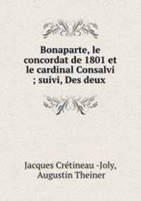 Bonaparte, le concordat de 1801 et le cardinal Consalvi ; suivi, Des deux .