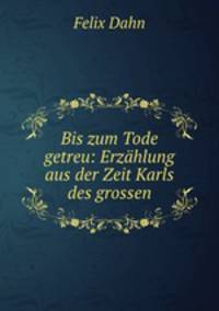 Bis zum Tode getreu: Erzhlung aus der Zeit Karls des grossen