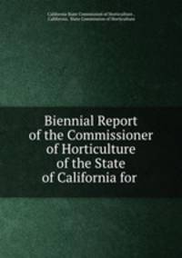 Biennial Report of the Commissioner of Horticulture of the State of California for .