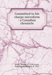 Committed to his charge microform : a Canadian chronicle