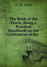 The Book of the Peach: Being a Practical Handbook on the Cultivation of the .