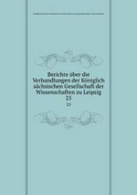 Berichte ber die Verhandlungen der Kniglich schsischen Gesellschaft der Wissenschaften zu Leipzig. 25