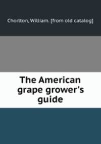 The American grape grower`s guide