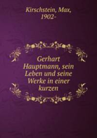 Gerhart Hauptmann, sein Leben und seine Werke in einer kurzen