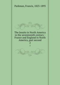 The Jesuits in North America in the seventeenth century : France and England in North America, part second. 2