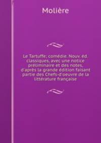Le Tartuffe; comdie. Nouv. d. classiques, avec une notice prliminaire et des notes, d`aprs la grande dition faisant partie des Chefs-d`oeuvre de la littrature franaise