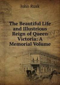 The Beautiful Life and Illustrious Reign of Queen Victoria: A Memorial Volume.