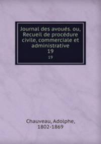 Journal des avous. ou, Recueil de procdure civile, commerciale et administrative. 19