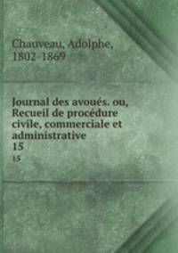 Journal des avous. ou, Recueil de procdure civile, commerciale et administrative. 15
