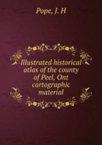 Illustrated historical atlas of the county of Peel, Ont cartographic material