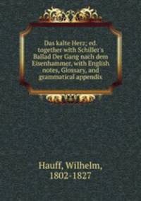 Das kalte Herz; ed. together with Schiller`s Ballad Der Gang nach dem Eisenhammer, with English notes, Glossary, and grammatical appendix