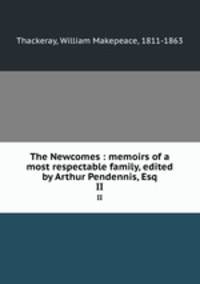 The Newcomes : memoirs of a most respectable family, edited by Arthur Pendennis, Esq.. II