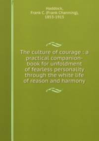The culture of courage : a practical companion-book for unfoldment of fearless personality through the white life of reason and harmony