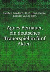 Agnes Bernauer, ein deutsches Trauerspiel in fnf Akten