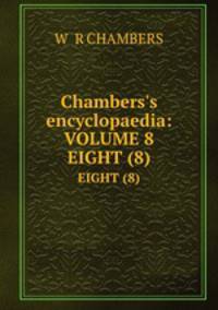 Chambers`s encyclopaedia:VOLUME 8. EIGHT (8)