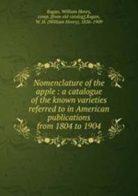Nomenclature of the apple : a catalogue of the known varieties referred to in American publications from 1804 to 1904