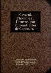 Gavarni, l`homme et l`oeuvre / par Edmond & Jules de Goncourt. -