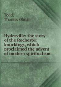 Hydesville: the story of the Rochester knockings, which proclaimed the advent of modern spiritualism