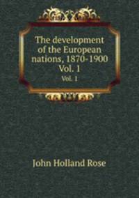 The development of the European nations, 1870-1900. Vol. 1