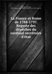 La France et Rome de 1788-1797. Regeste des dpches du cardinal secrtaire d`tat