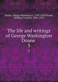 The life and writings of George Washington Doane . 3