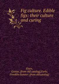 Fig culture. Edible figs: their culture and curing