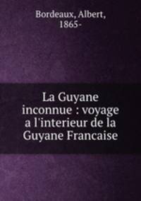 La Guyane inconnue : voyage a l`interieur de la Guyane Francaise
