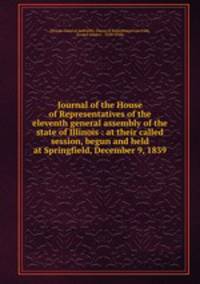 Journal of the House of Representatives of the eleventh general assembly of the state of Illinois : at their called session, begun and held at Springfield, December 9, 1839