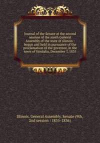 Journal of the Senate at the second session of the ninth General Assembly of the state of Illinois : begun and held in pursuance of the proclamation of the governor, in the town of Vandalia, December 7, 1835
