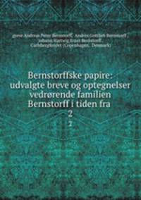 Bernstorffske papire: udvalgte breve og optegnelser vedrrende familien Bernstorff i tiden fra .. 2