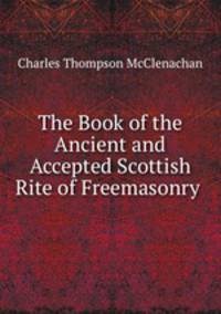 The Book of the Ancient and Accepted Scottish Rite of Freemasonry .