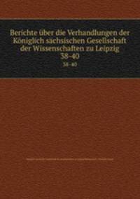 Berichte ber die Verhandlungen der Kniglich schsischen Gesellschaft der Wissenschaften zu Leipzig. 38-40
