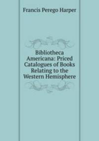 Bibliotheca Americana: Priced Catalogues of Books Relating to the Western Hemisphere