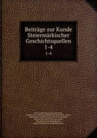 Beitrge zur Kunde Steiermrkischer Geschichtsquellen. 1-4