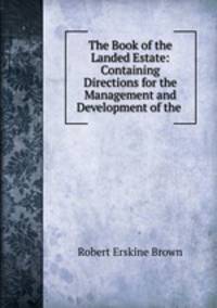 The Book of the Landed Estate: Containing Directions for the Management and Development of the .