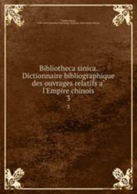 Bibliotheca sinica. Dictionnaire bibliographique des ouvrages relatifs a l`Empire chinois. 3