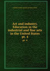 Art and industry. Education in the industrial and fine arts in the United States. pt. 4