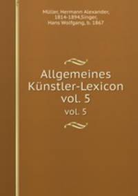 Allgemeines Knstler-Lexicon. vol. 5