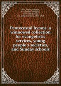 Pentecostal hymns. a winnowed collection for evangelistic services, young people`s societies, and Sunday schools