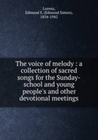 The voice of melody : a collection of sacred songs for the Sunday-school and young people`s and other devotional meetings