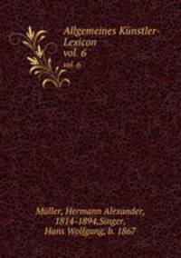 Allgemeines Knstler-Lexicon. vol. 6