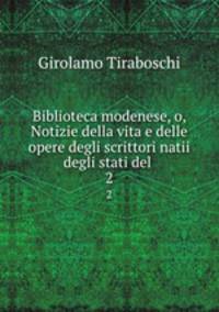 Biblioteca modenese, o, Notizie della vita e delle opere degli scrittori natii degli stati del .. 2