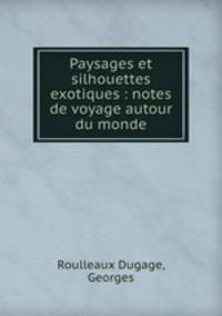 Paysages et silhouettes exotiques : notes de voyage autour du monde