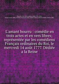 L`amant bourru : comdie en trois actes et en vers libres; reprsente par les comdiens Franais ordinaires du Roi, le mercredi 14 aot 1777. Ddie a la Reine