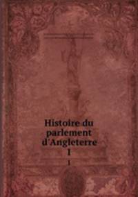 Histoire du parlement d`Angleterre. 1
