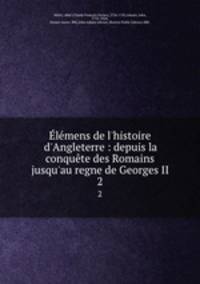 lmens de l`histoire d`Angleterre : depuis la conqute des Romains jusqu`au regne de Georges II. 2