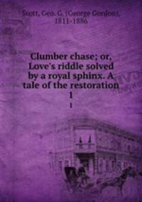 Clumber chase; or, Love`s riddle solved by a royal sphinx. A tale of the restoration. 1