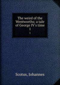 The weird of the Wentworths; a tale of George IV`s time. 1