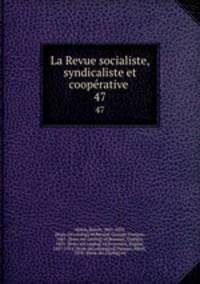 La Revue socialiste, syndicaliste et cooprative . 47