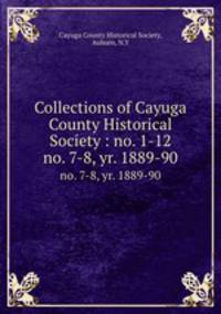 Collections of Cayuga County Historical Society : no. 1-12. no. 7-8, yr. 1889-90